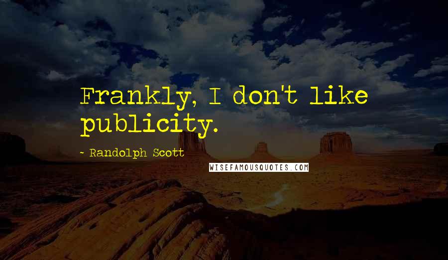 Randolph Scott quotes: Frankly, I don't like publicity.