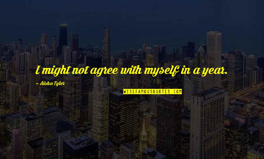 Randolph Silliman Bourne Quotes By Aisha Tyler: I might not agree with myself in a Randolph Silliman Bourne Quotes By Aisha Tyler: I might not agree with myself in a