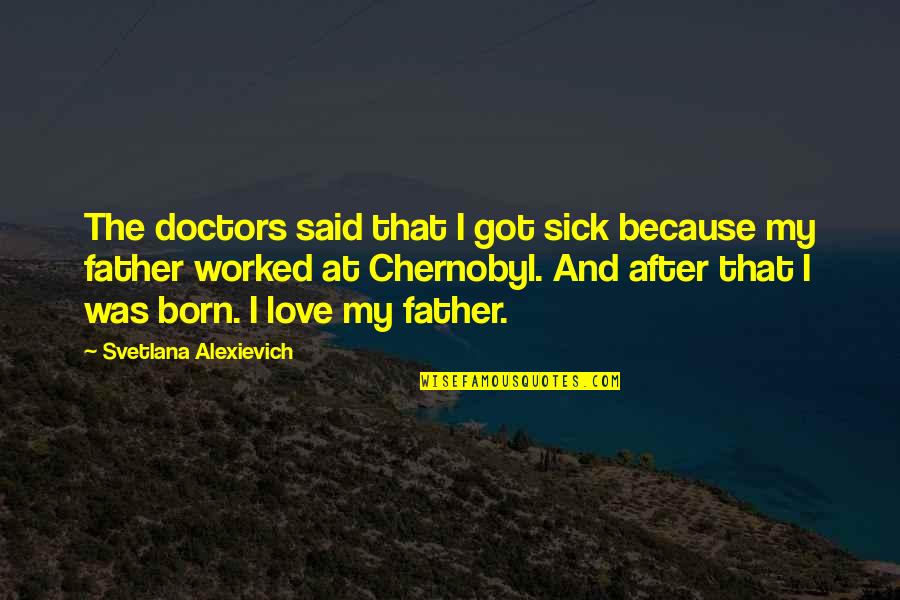 Random 3 Word Quotes By Svetlana Alexievich: The doctors said that I got sick because