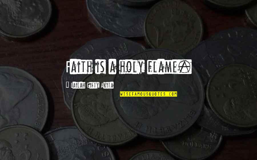 Random Acts Of Senseless Violence Quotes By Lailah Gifty Akita: Faith is a holy flame.