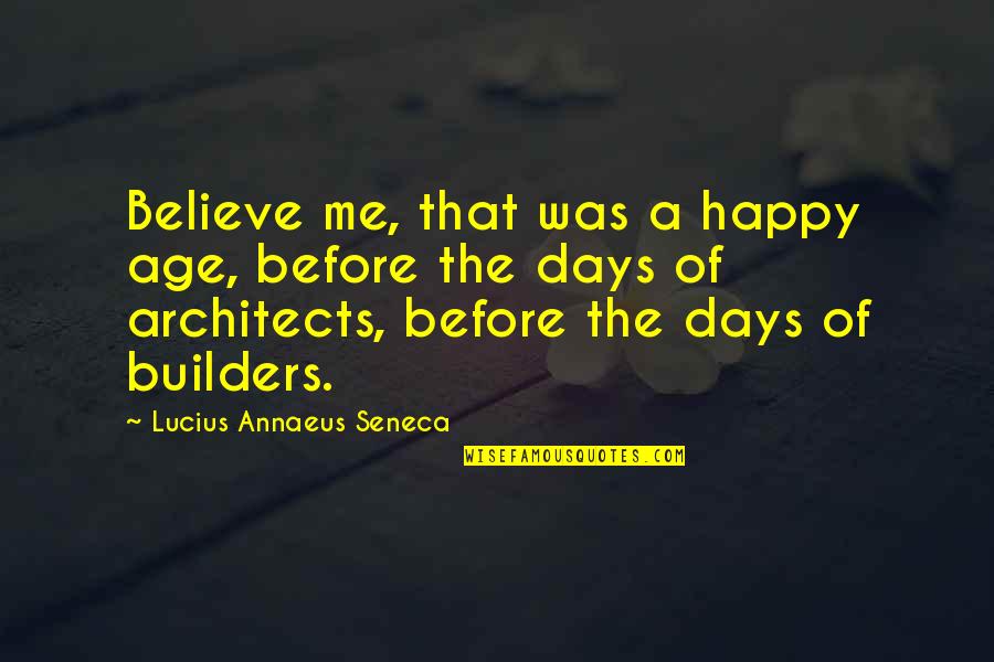 Random Acts Quotes By Lucius Annaeus Seneca: Believe me, that was a happy age, before