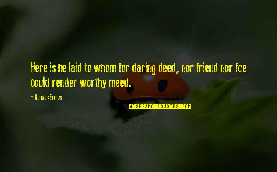Random Cute Picture Quotes By Quintus Ennius: Here is he laid to whom for daring