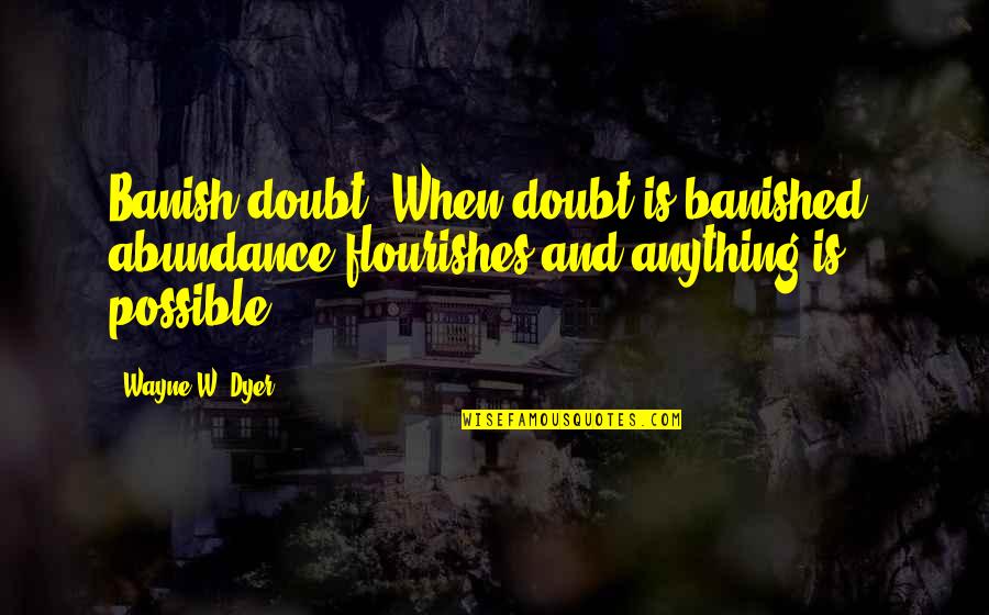 Random Funny Inspirational Quotes By Wayne W. Dyer: Banish doubt. When doubt is banished, abundance flourishes