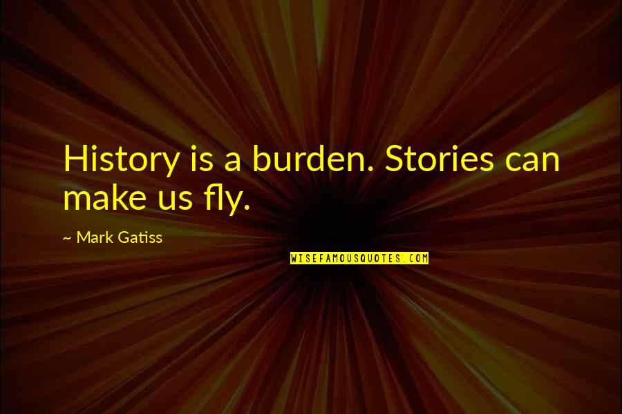 Random Humorous Quotes By Mark Gatiss: History is a burden. Stories can make us