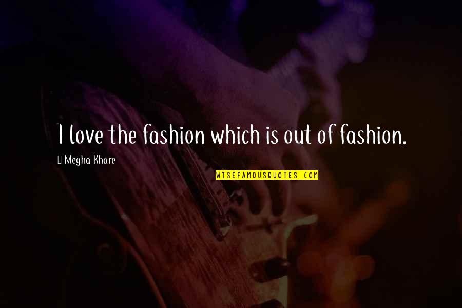 Random I Love You Quotes By Megha Khare: I love the fashion which is out of