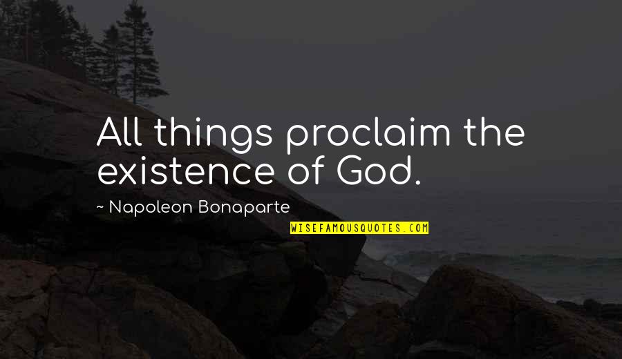 Random Nights Quotes By Napoleon Bonaparte: All things proclaim the existence of God.