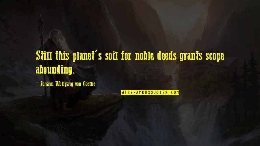 Random Nonsensical Quotes By Johann Wolfgang Von Goethe: Still this planet's soil for noble deeds grants