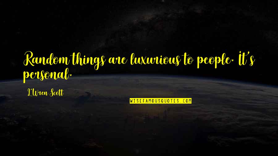 Random People Quotes By L'Wren Scott: Random things are luxurious to people. It's personal.