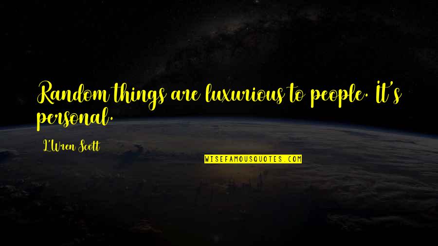 Random People Quotes By L'Wren Scott: Random things are luxurious to people. It's personal. Random People Quotes By L'Wren Scott: Random things are luxurious to people. It's personal.