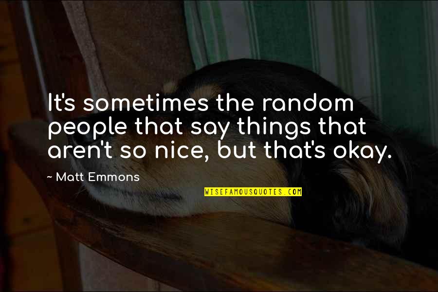 Random People Quotes By Matt Emmons: It's sometimes the random people that say things