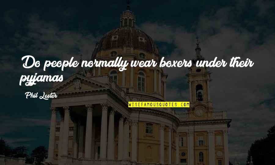 Random People Quotes By Phil Lester: Do people normally wear boxers under their pyjamas? Random People Quotes By Phil Lester: Do people normally wear boxers under their pyjamas?