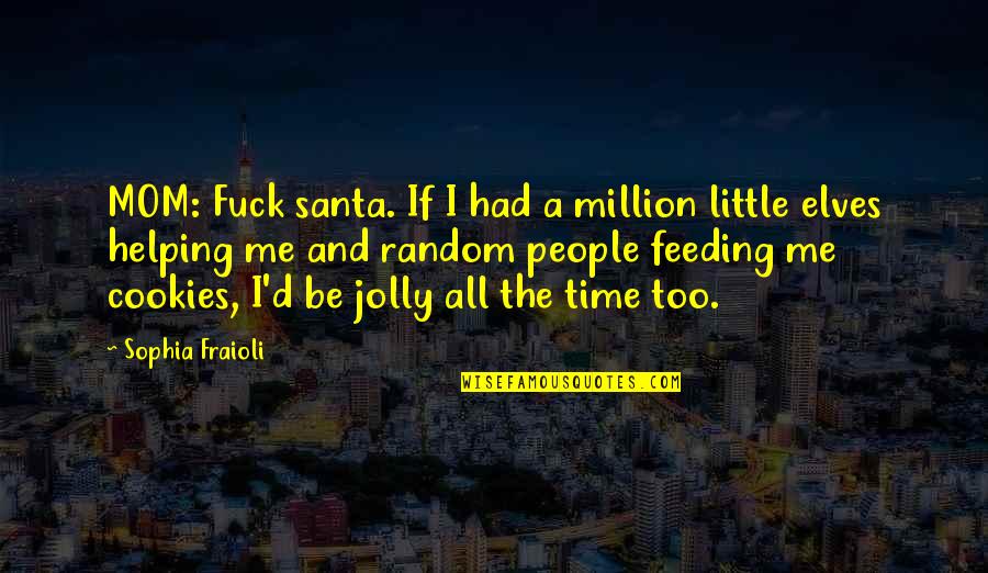 Random People Quotes By Sophia Fraioli: MOM: Fuck santa. If I had a million Random People Quotes By Sophia Fraioli: MOM: Fuck santa. If I had a million