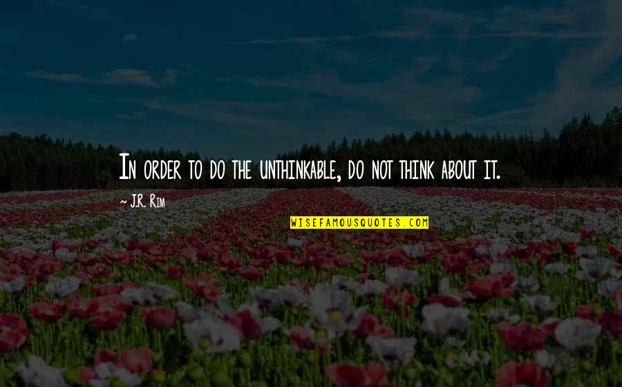 Random Quotes By J.R. Rim: In order to do the unthinkable, do not