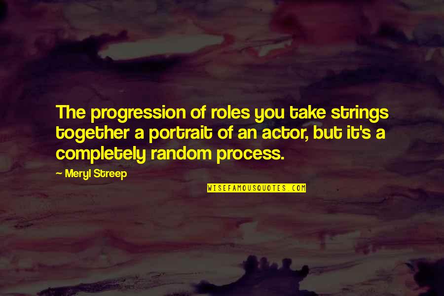 Random Quotes By Meryl Streep: The progression of roles you take strings together