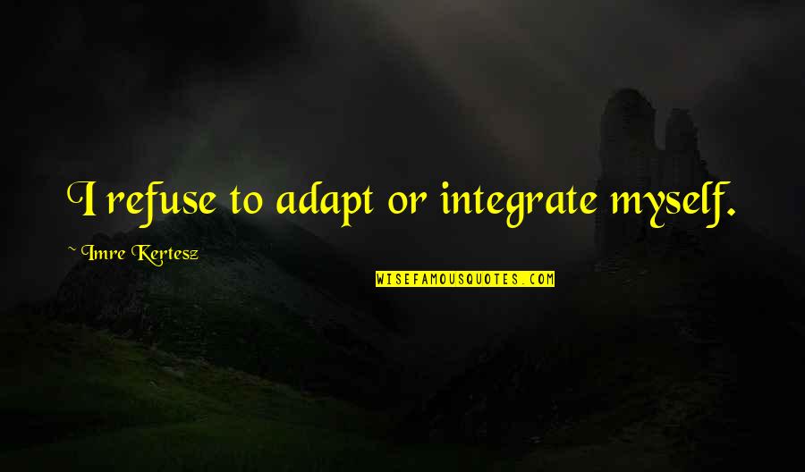 Random Spiritual Quote Quotes By Imre Kertesz: I refuse to adapt or integrate myself. Random Spiritual Quote Quotes By Imre Kertesz: I refuse to adapt or integrate myself.