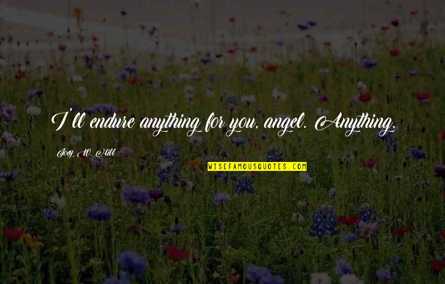 Random Spiritual Quote Quotes By Joey W. Hill: I'll endure anything for you, angel. Anything. Random Spiritual Quote Quotes By Joey W. Hill: I'll endure anything for you, angel. Anything.