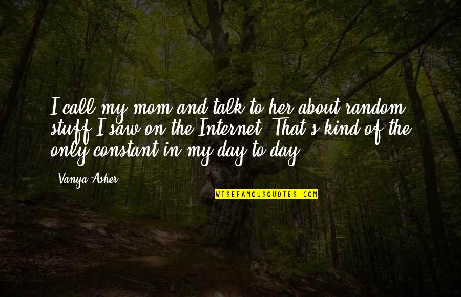 Random Stuff Quotes By Vanya Asher: I call my mom and talk to her