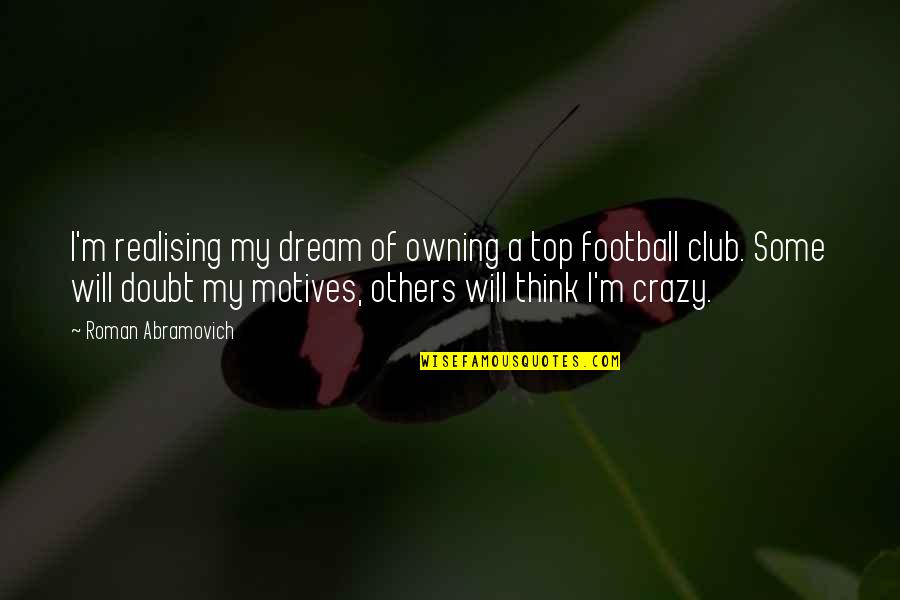 Random Wtf Quotes By Roman Abramovich: I'm realising my dream of owning a top