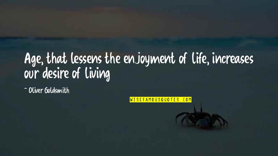 Randomist Quotes By Oliver Goldsmith: Age, that lessens the enjoyment of life, increases