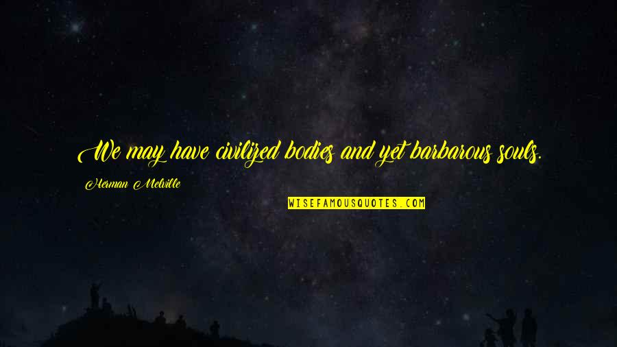 Randomity Timer Quotes By Herman Melville: We may have civilized bodies and yet barbarous