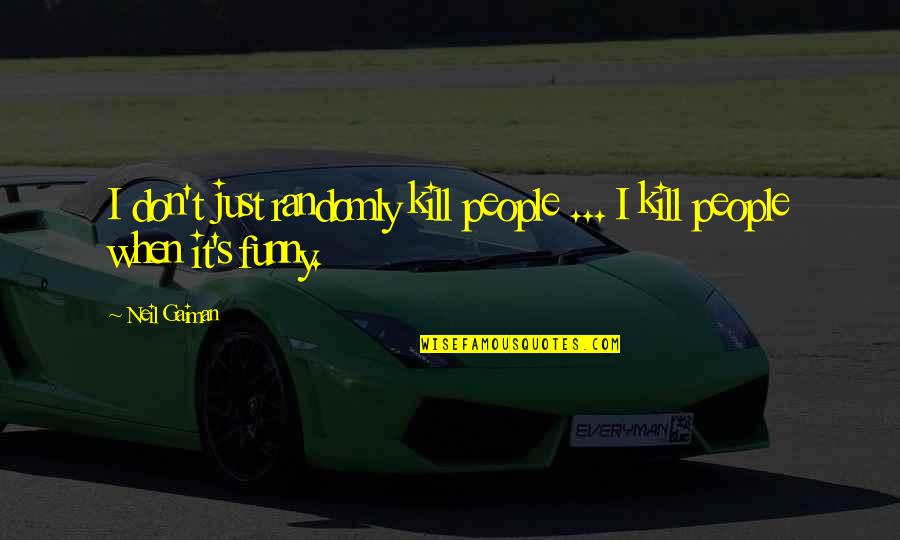 Randomly Funny Quotes By Neil Gaiman: I don't just randomly kill people ... I