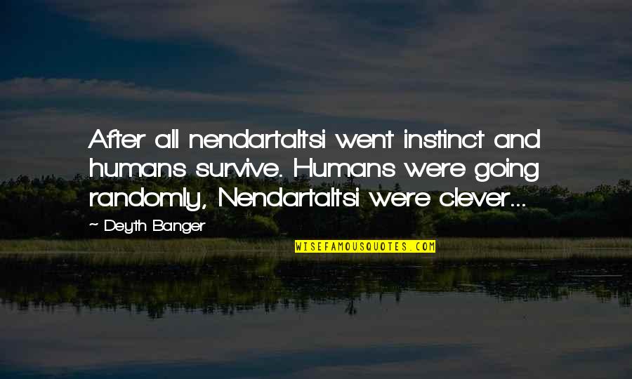 Randomly Quotes By Deyth Banger: After all nendartaltsi went instinct and humans survive.