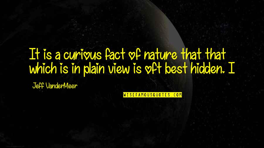 Randomly Selected Quotes By Jeff VanderMeer: It is a curious fact of nature that