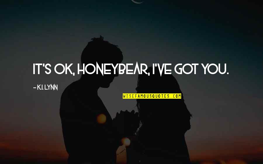 Randomly Selected Quotes By K.I. Lynn: It's ok, Honeybear, I've got you.