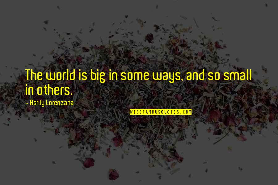 Randomness Of Life Quotes By Ashly Lorenzana: The world is big in some ways, and
