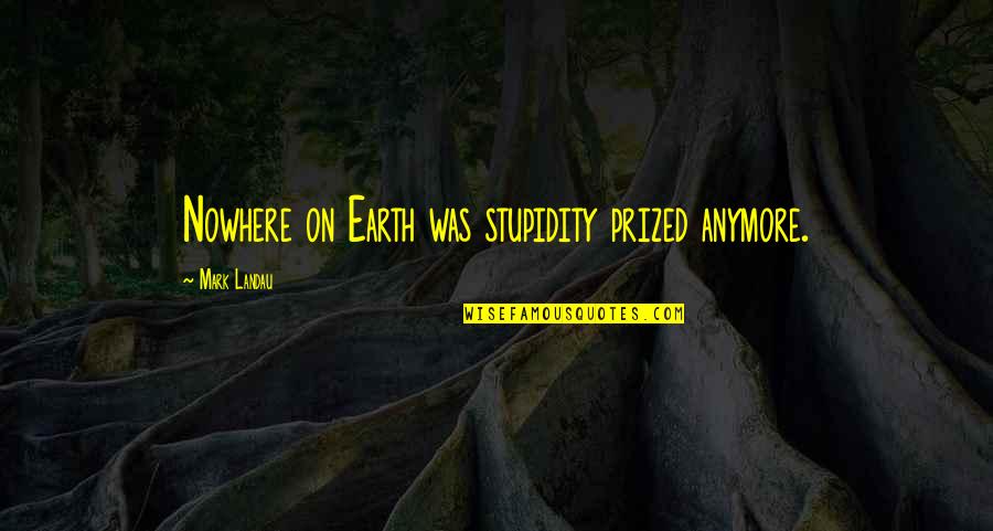 Randomosiy Quotes By Mark Landau: Nowhere on Earth was stupidity prized anymore.