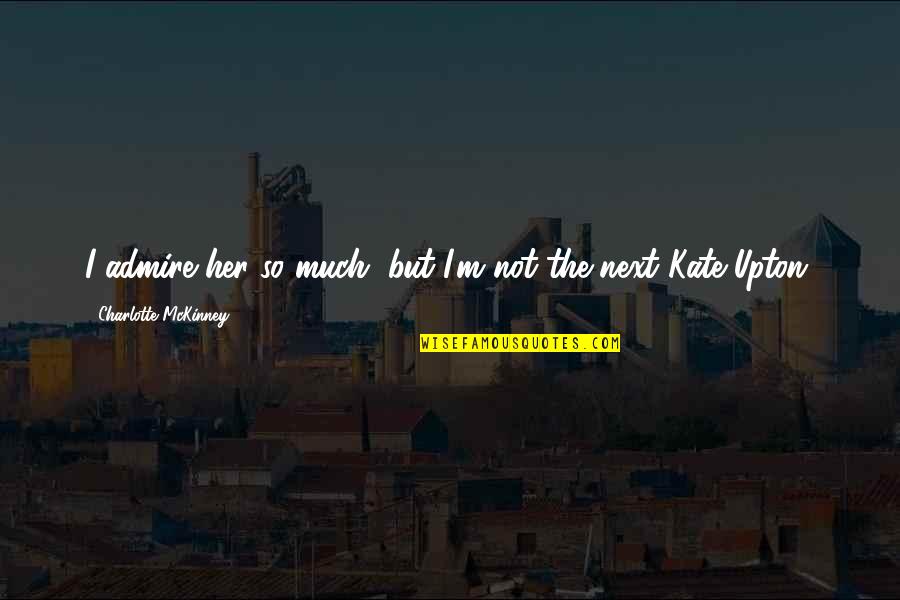 Randone Bachelor Quotes By Charlotte McKinney: I admire her so much, but I'm not Randone Bachelor Quotes By Charlotte McKinney: I admire her so much, but I'm not