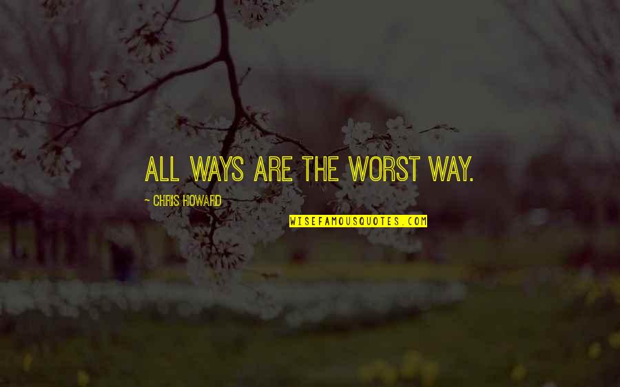 Randoview Quotes By Chris Howard: All ways are the worst way. Randoview Quotes By Chris Howard: All ways are the worst way.