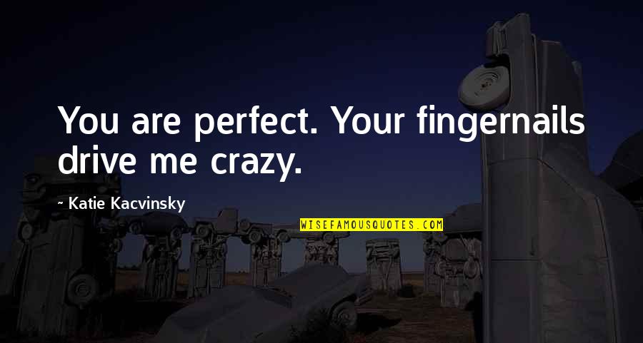 Randoview Quotes By Katie Kacvinsky: You are perfect. Your fingernails drive me crazy.