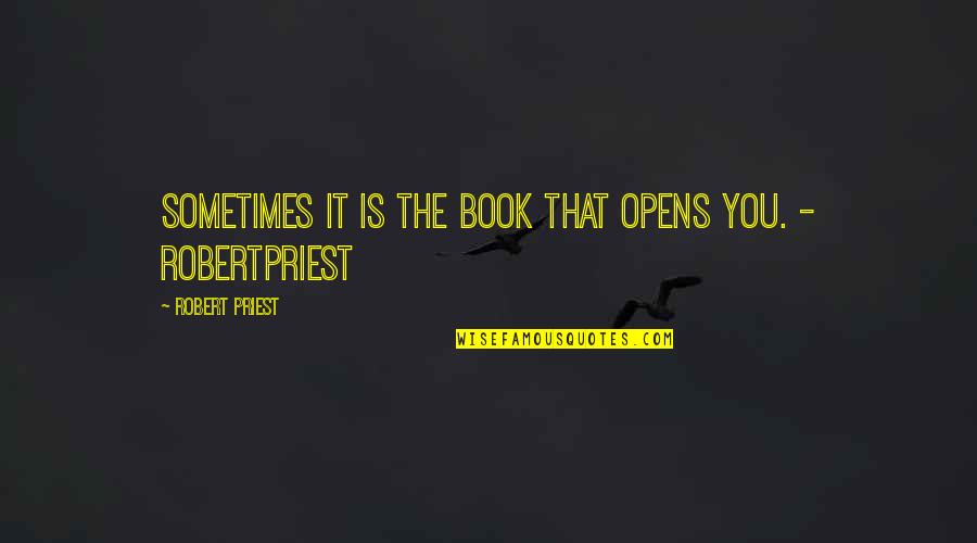 Randowis Quotes By Robert Priest: Sometimes it is the book that opens you. Randowis Quotes By Robert Priest: Sometimes it is the book that opens you.