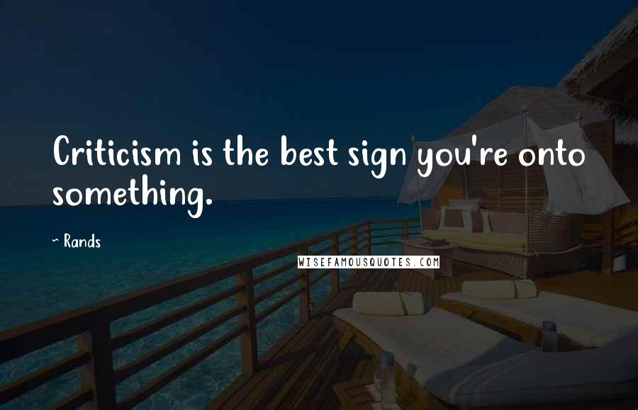 Rands quotes: Criticism is the best sign you're onto something.