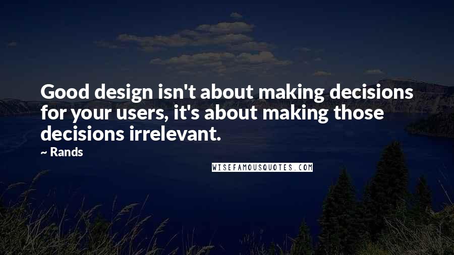 Rands quotes: Good design isn't about making decisions for your users, it's about making those decisions irrelevant.