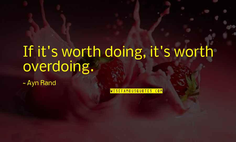 Rand's Quotes By Ayn Rand: If it's worth doing, it's worth overdoing.