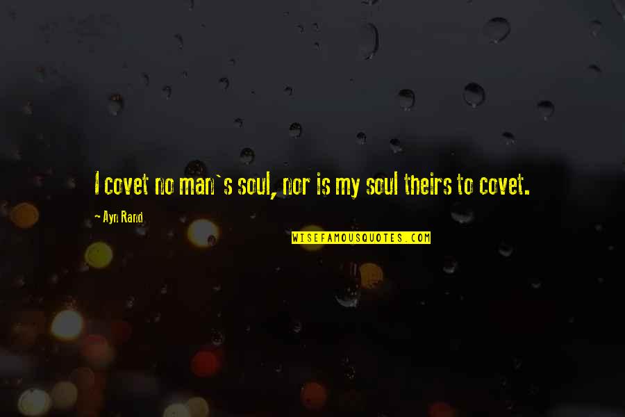 Rand's Quotes By Ayn Rand: I covet no man's soul, nor is my