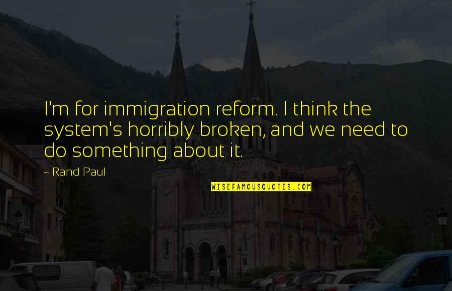 Rand's Quotes By Rand Paul: I'm for immigration reform. I think the system's