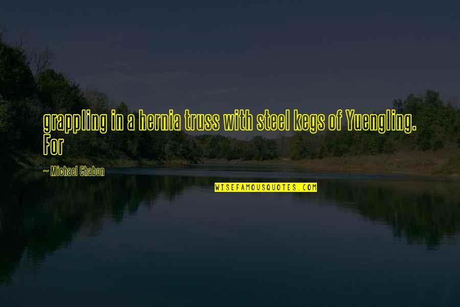 Randulf Erguiza Quotes By Michael Chabon: grappling in a hernia truss with steel kegs Randulf Erguiza Quotes By Michael Chabon: grappling in a hernia truss with steel kegs