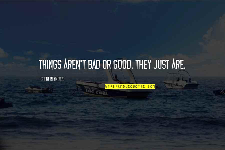 Randulf Erguiza Quotes By Sheri Reynolds: Things aren't bad or good. They just are. Randulf Erguiza Quotes By Sheri Reynolds: Things aren't bad or good. They just are.