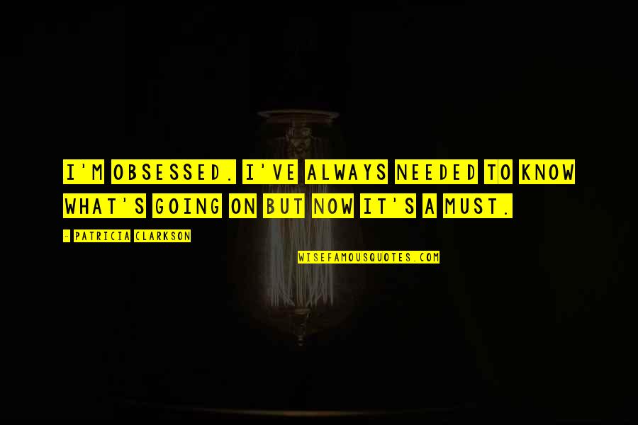 Randwyck Maastricht Quotes By Patricia Clarkson: I'm obsessed. I've always needed to know what's Randwyck Maastricht Quotes By Patricia Clarkson: I'm obsessed. I've always needed to know what's