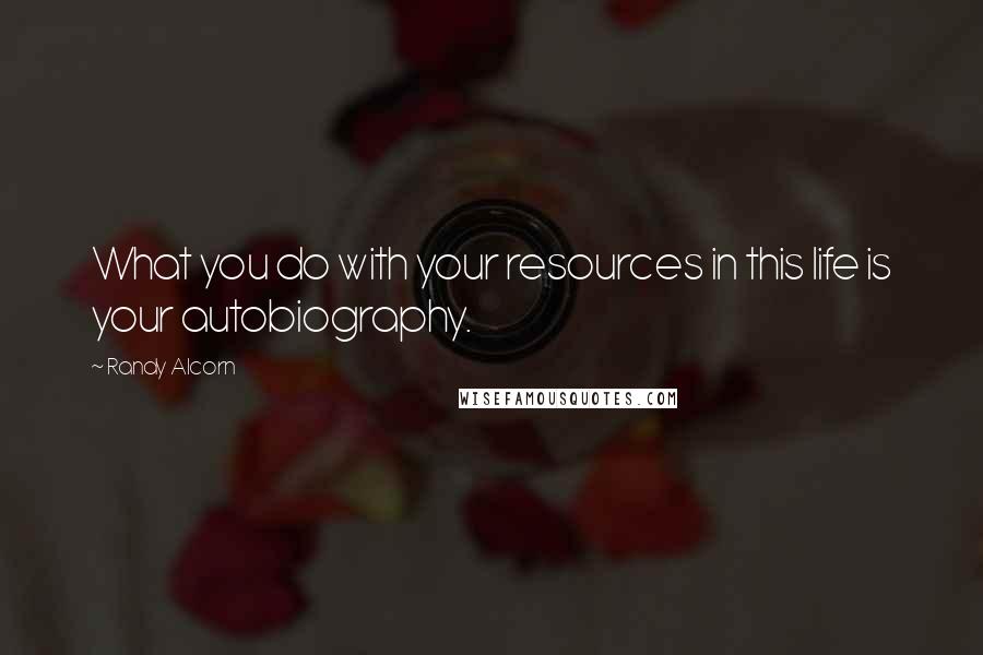 Randy Alcorn quotes: What you do with your resources in this life is your autobiography.