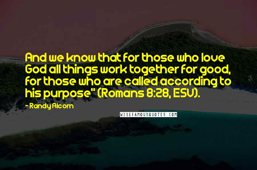 Randy Alcorn quotes: And we know that for those who love God all things work together for good, for those who are called according to his purpose" (Romans 8:28, ESV). Randy Alcorn quotes: And we know that for those who love God all things work together for good, for those who are called according to his purpose" (Romans 8:28, ESV).