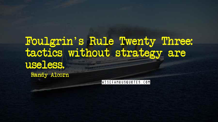 Randy Alcorn quotes: Foulgrin's Rule Twenty-Three: tactics without strategy are useless.