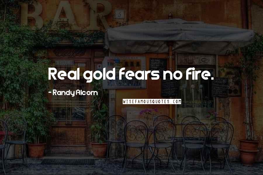 Randy Alcorn quotes: Real gold fears no fire.