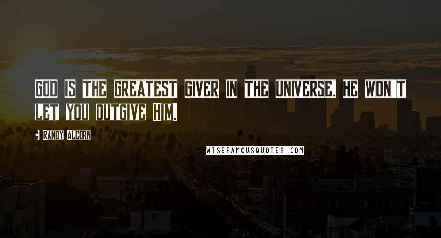 Randy Alcorn quotes: God is the greatest giver in the universe, He won't let you outgive Him.