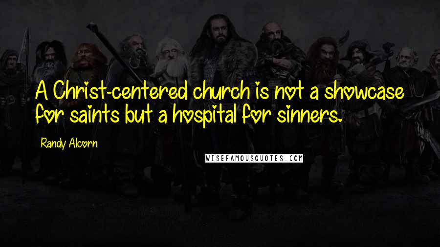 Randy Alcorn quotes: A Christ-centered church is not a showcase for saints but a hospital for sinners.