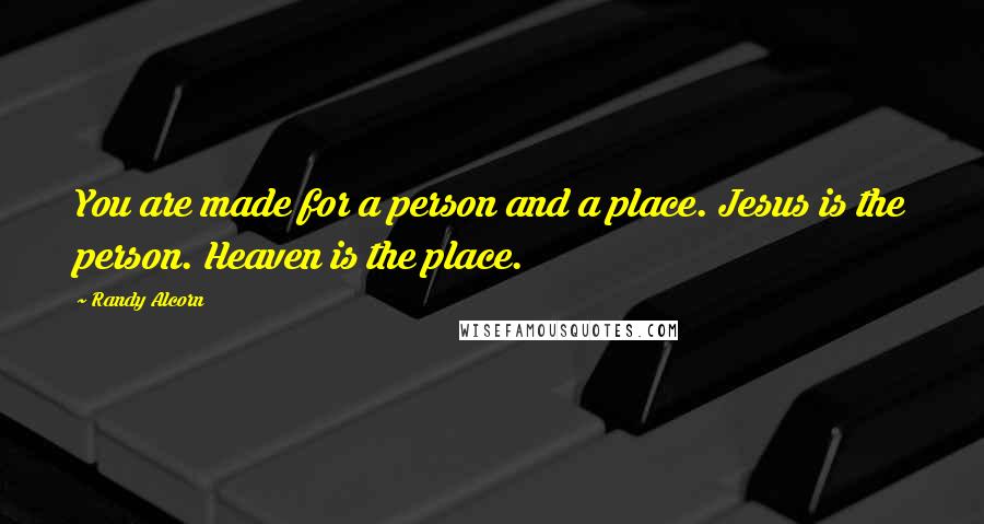 Randy Alcorn quotes: You are made for a person and a place. Jesus is the person. Heaven is the place.