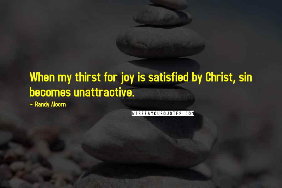 Randy Alcorn quotes: When my thirst for joy is satisfied by Christ, sin becomes unattractive.